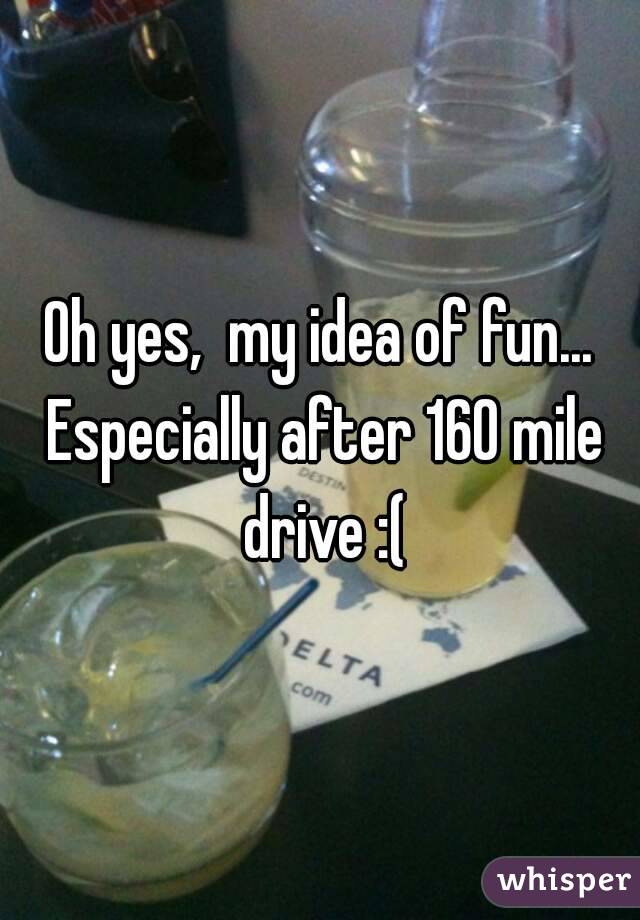 Oh yes,  my idea of fun... Especially after 160 mile drive :(