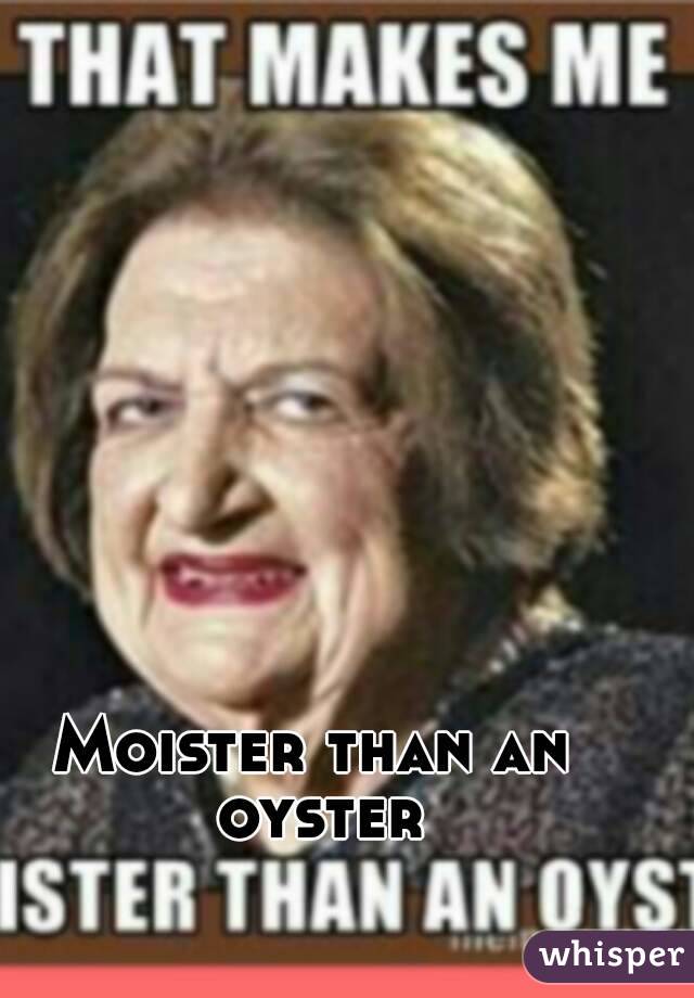 Moister than an oyster