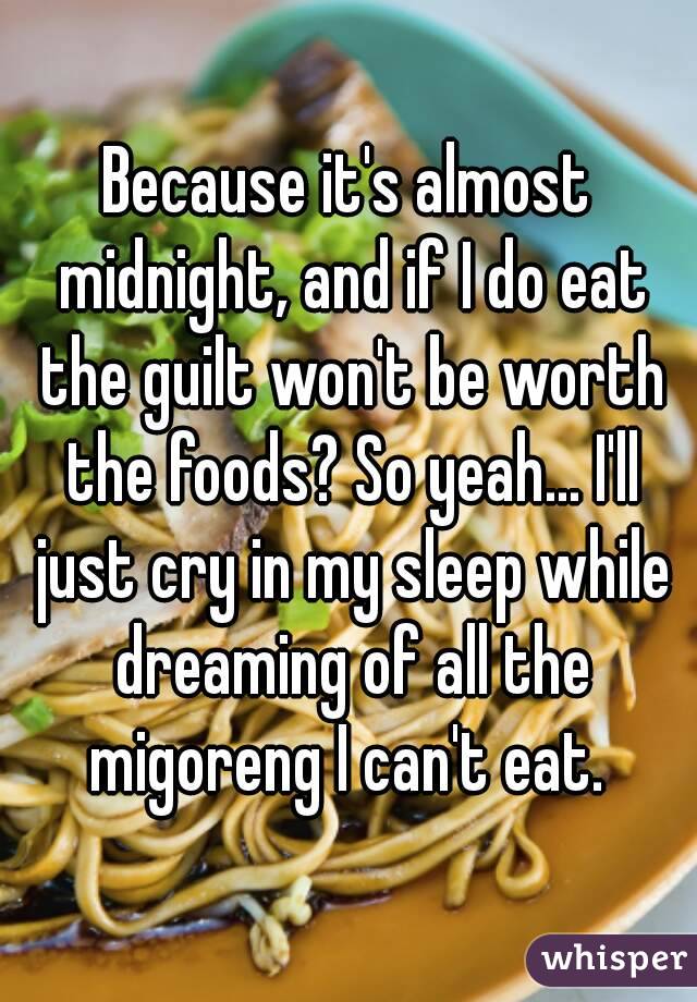 Because it's almost midnight, and if I do eat the guilt won't be worth the foods? So yeah... I'll just cry in my sleep while dreaming of all the migoreng I can't eat. 