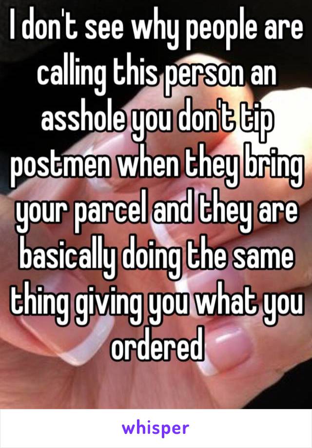 I don't see why people are calling this person an asshole you don't tip postmen when they bring your parcel and they are basically doing the same thing giving you what you ordered 