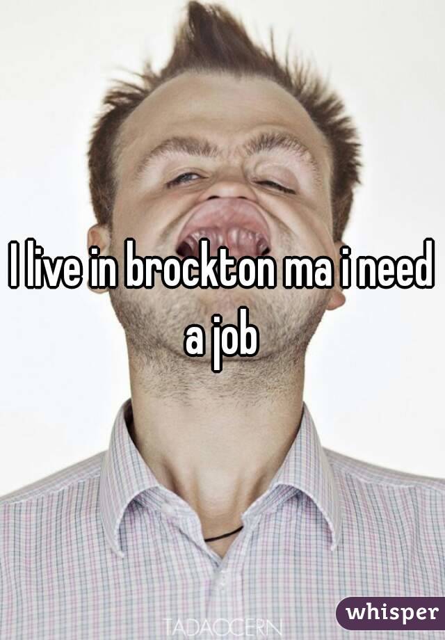 I live in brockton ma i need a job 