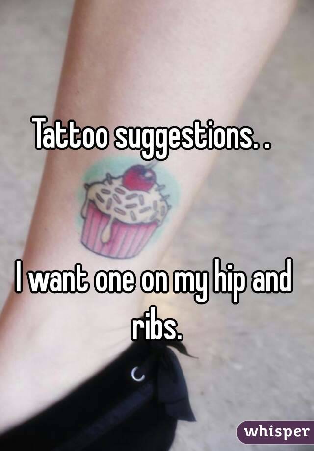 Tattoo suggestions. . 


I want one on my hip and ribs.