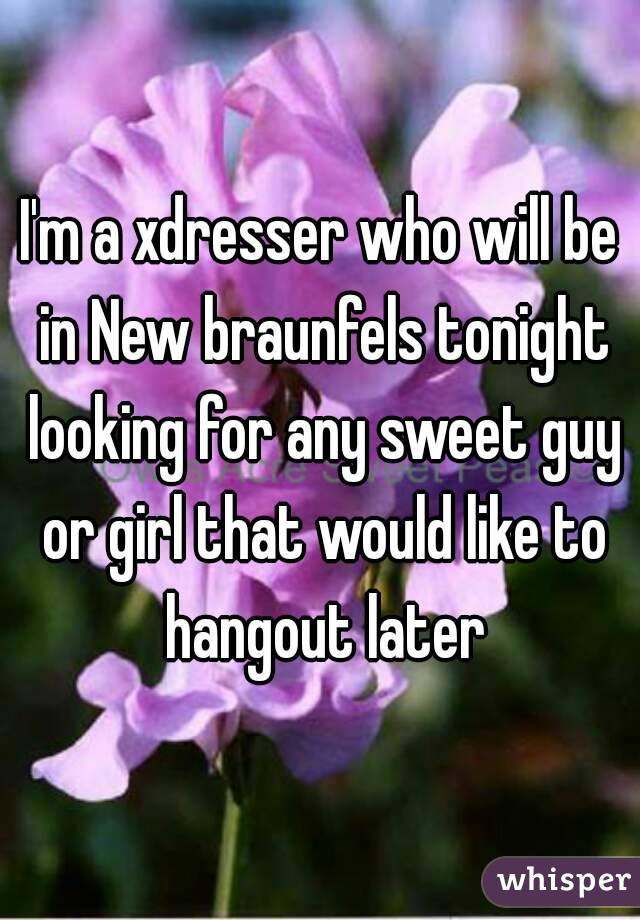 I'm a xdresser who will be in New braunfels tonight looking for any sweet guy or girl that would like to hangout later