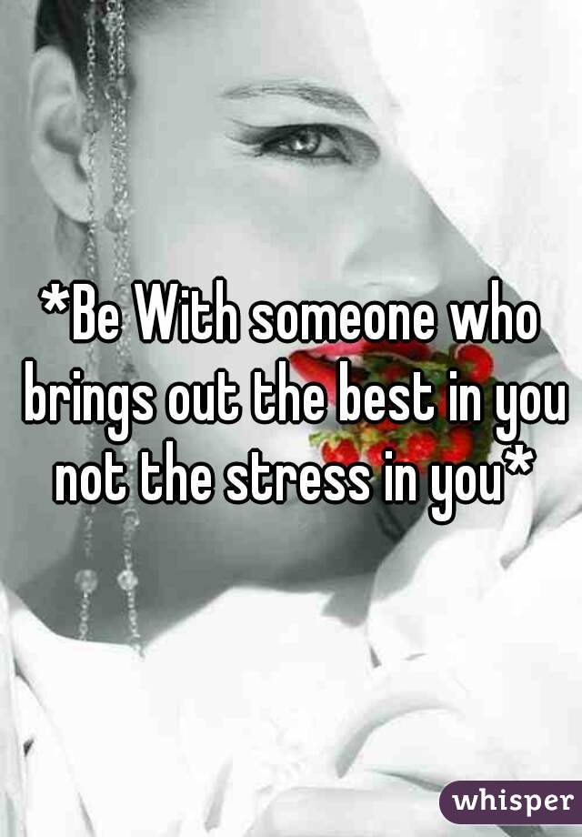 *Be With someone who brings out the best in you not the stress in you*