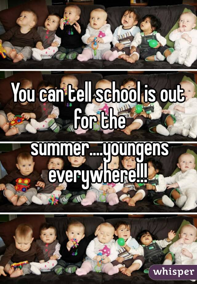 You can tell school is out for the summer....youngens everywhere!!! 