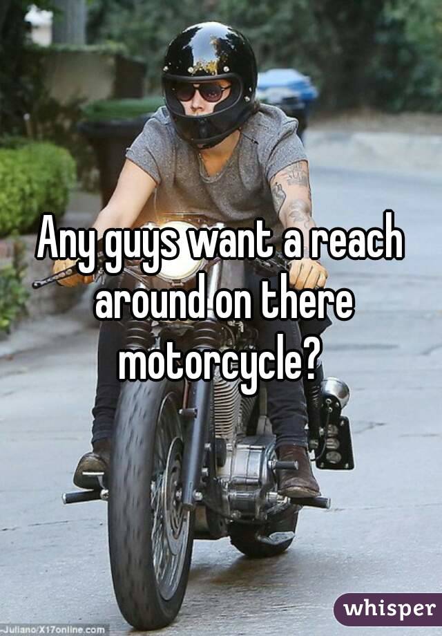 Any guys want a reach around on there motorcycle? 