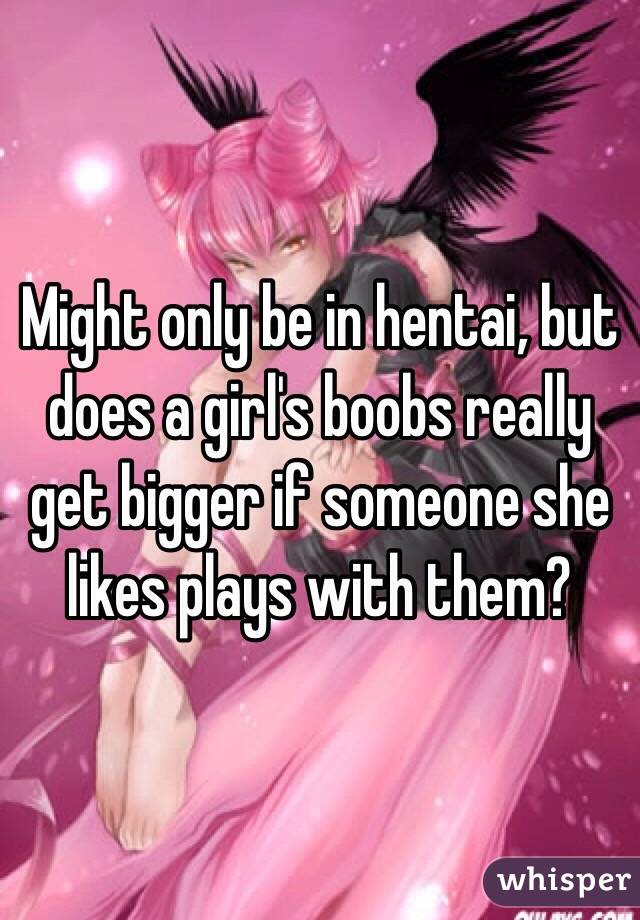 Might only be in hentai, but does a girl's boobs really get bigger if someone she likes plays with them?