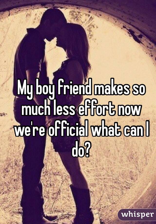 My boy friend makes so much less effort now we're official what can I do?
  