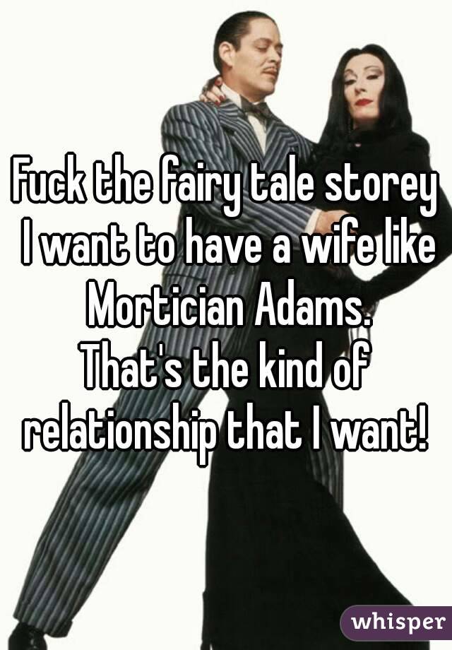 Fuck the fairy tale storey I want to have a wife like Mortician Adams.
That's the kind of relationship that I want! 