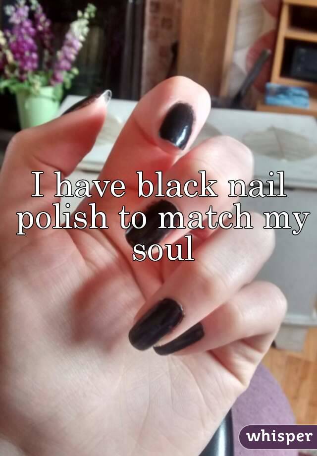 I have black nail polish to match my soul