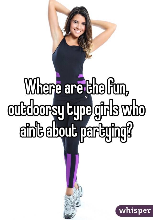 Where are the fun, outdoorsy type girls who ain't about partying? 