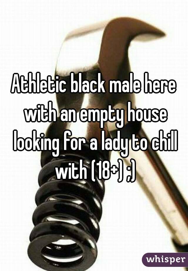 Athletic black male here with an empty house looking for a lady to chill with (18+) ;)