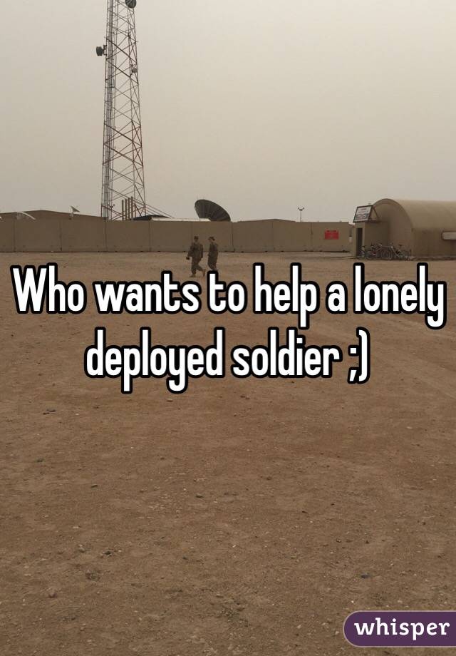 Who wants to help a lonely deployed soldier ;)