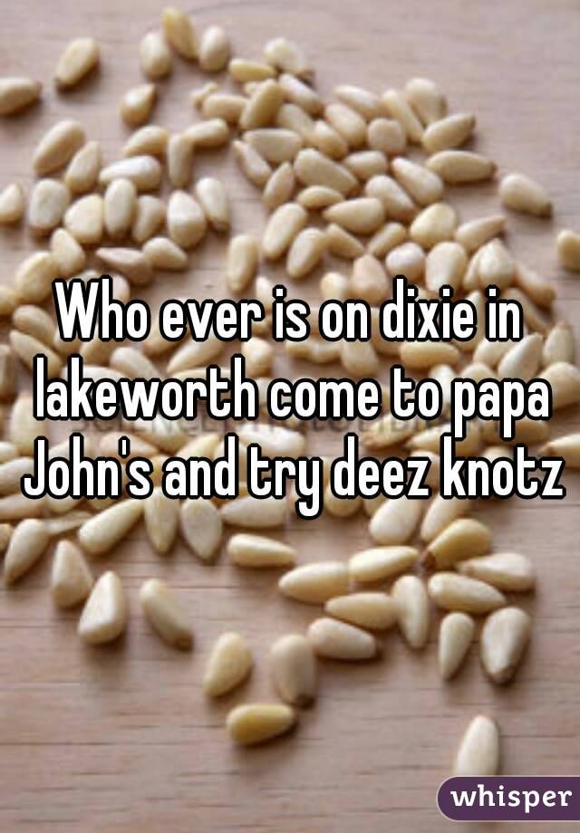 Who ever is on dixie in lakeworth come to papa John's and try deez knotz