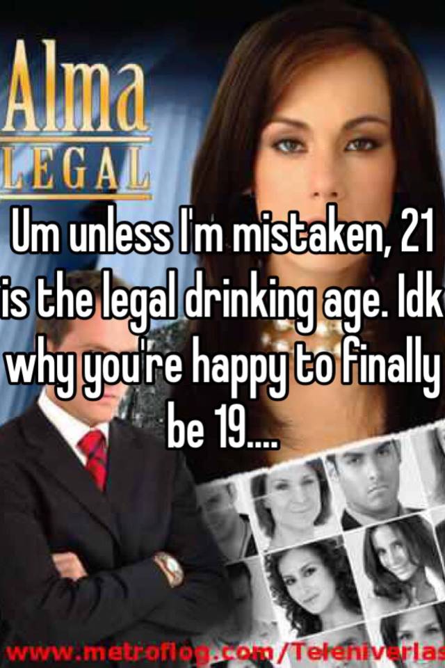 um-unless-i-m-mistaken-21-is-the-legal-drinking-age-idk-why-you-re