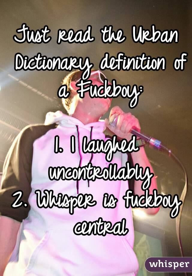 Just read the Urban Dictionary definition of a Fuckboy:

1. I laughed uncontrollably
2. Whisper is fuckboy central