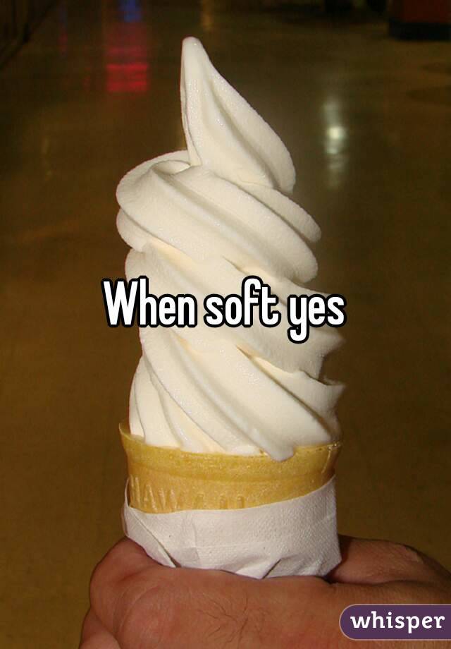When soft yes
