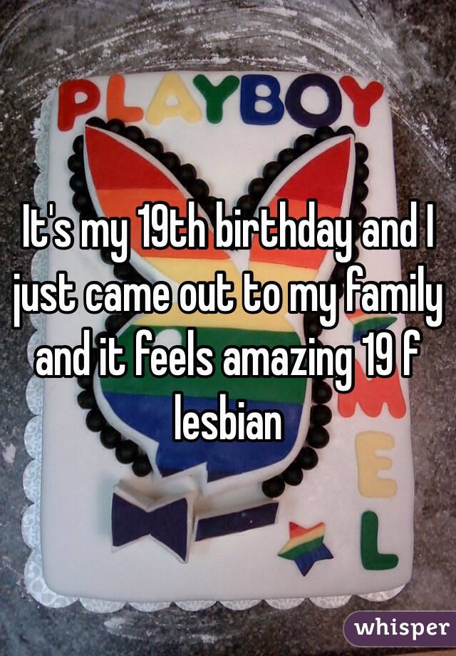 It's my 19th birthday and I just came out to my family and it feels amazing 19 f lesbian 