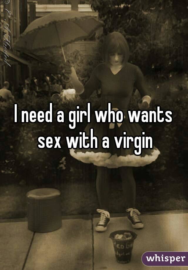 I need a girl who wants sex with a virgin