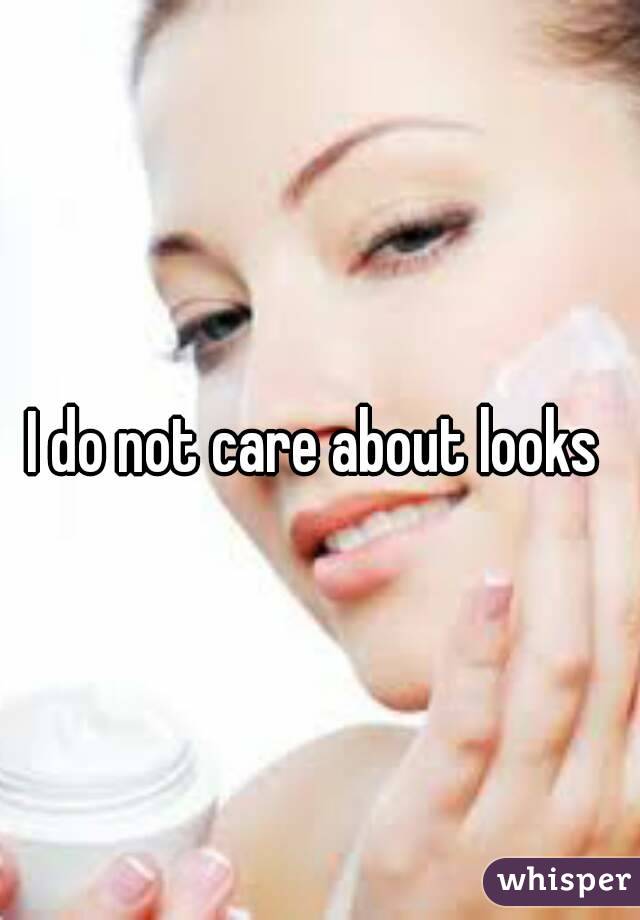I do not care about looks 