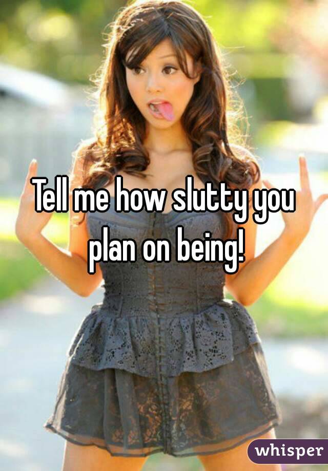 Tell me how slutty you plan on being!
