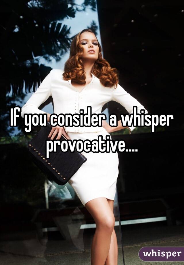 If you consider a whisper provocative.... 