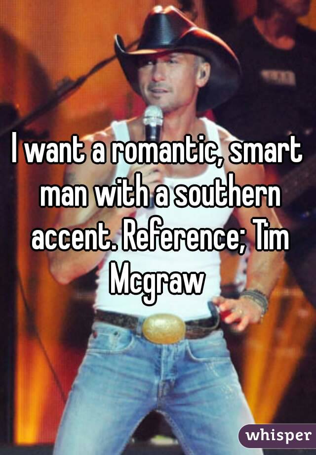 I want a romantic, smart man with a southern accent. Reference; Tim Mcgraw 