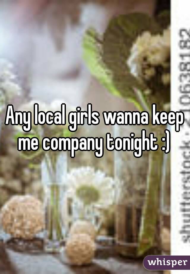 Any local girls wanna keep me company tonight :) 
