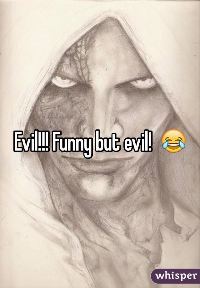 Evil!!! Funny but evil!  😂
