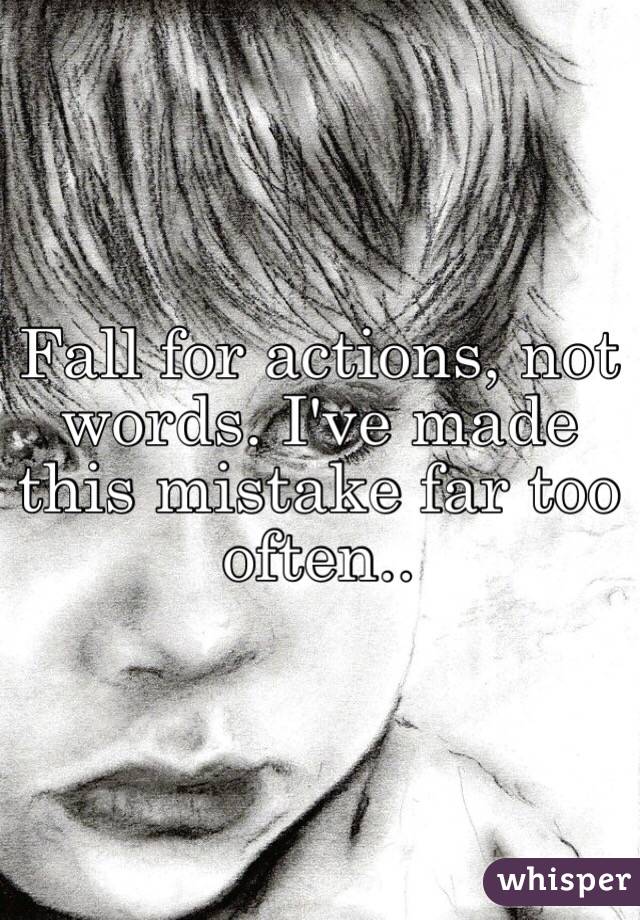 Fall for actions, not words. I've made this mistake far too often..