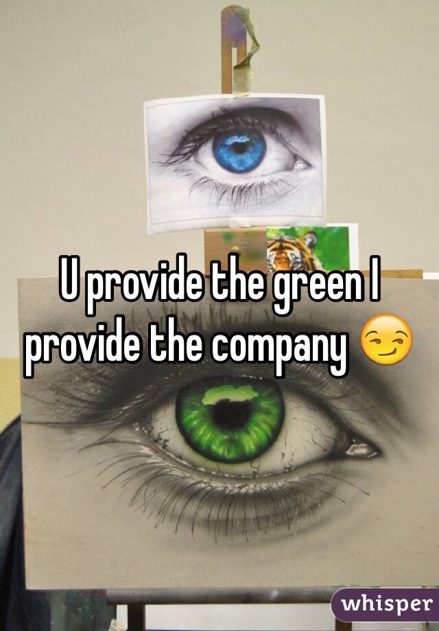 U provide the green I provide the company 😏