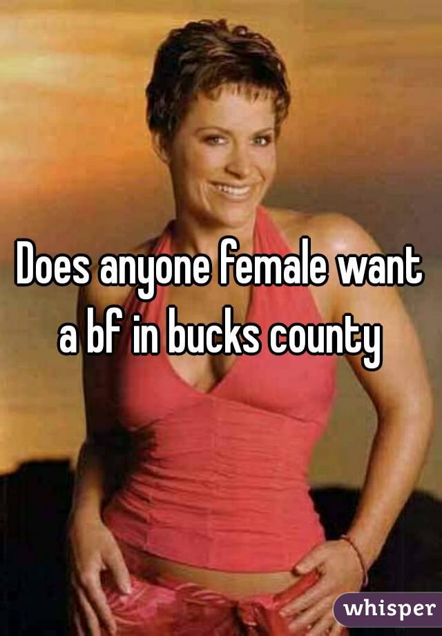 Does anyone female want a bf in bucks county 