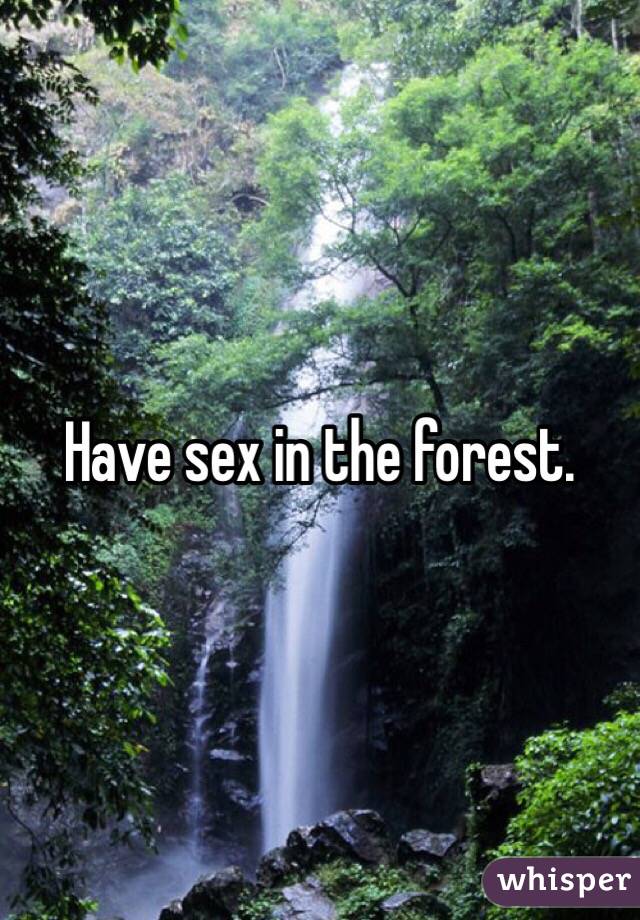 Have sex in the forest.
