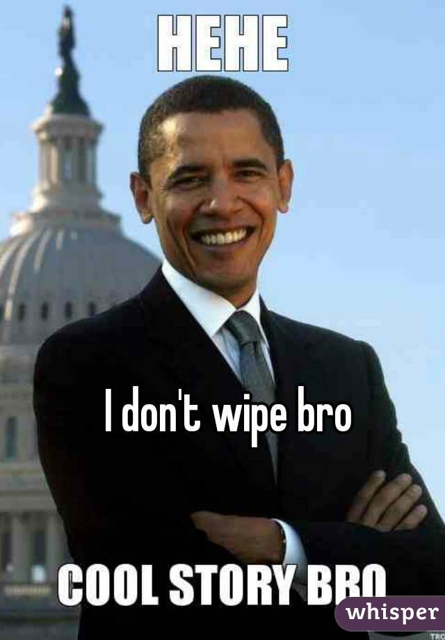 I don't wipe bro