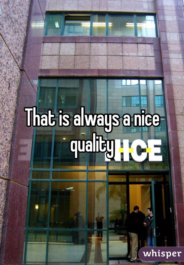 That is always a nice quality