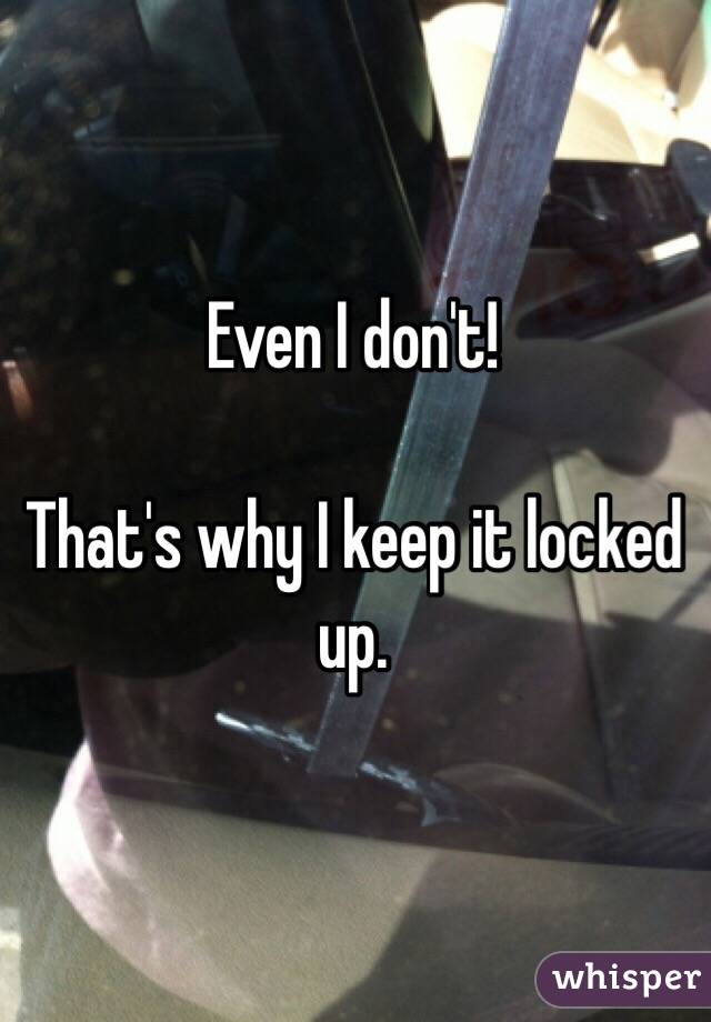 Even I don't!

That's why I keep it locked up.