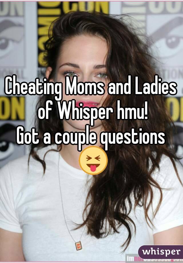 Cheating Moms and Ladies of Whisper hmu!
Got a couple questions 😝
