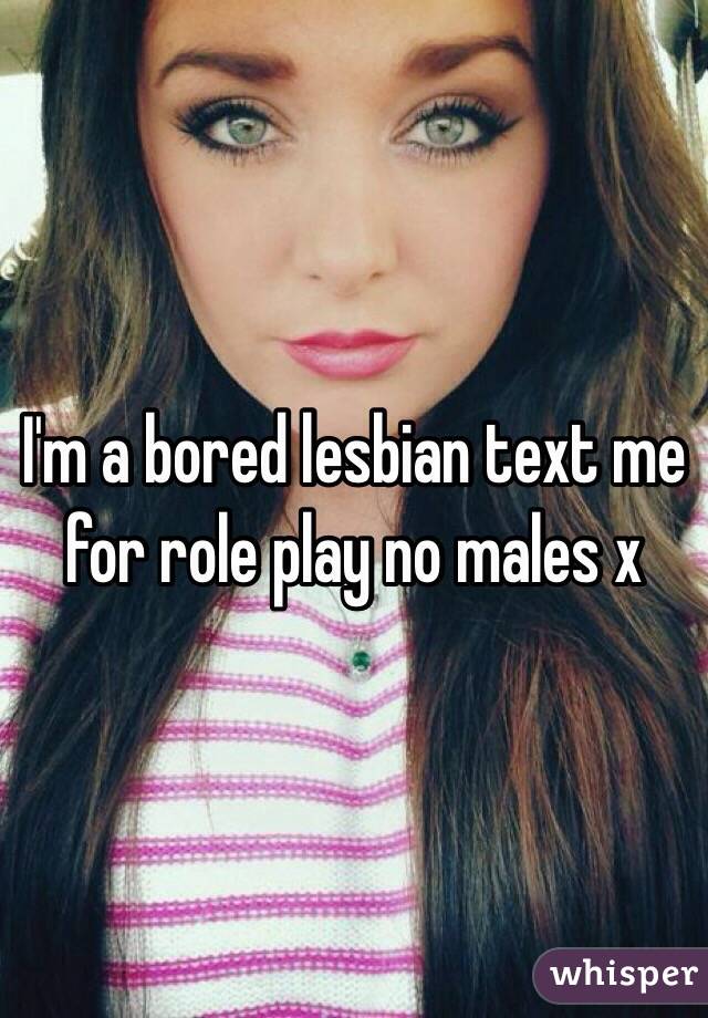 I'm a bored lesbian text me for role play no males x