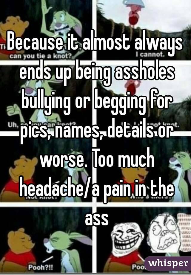 Because it almost always ends up being assholes bullying or begging for pics, names, details or worse. Too much headache/a pain in the ass