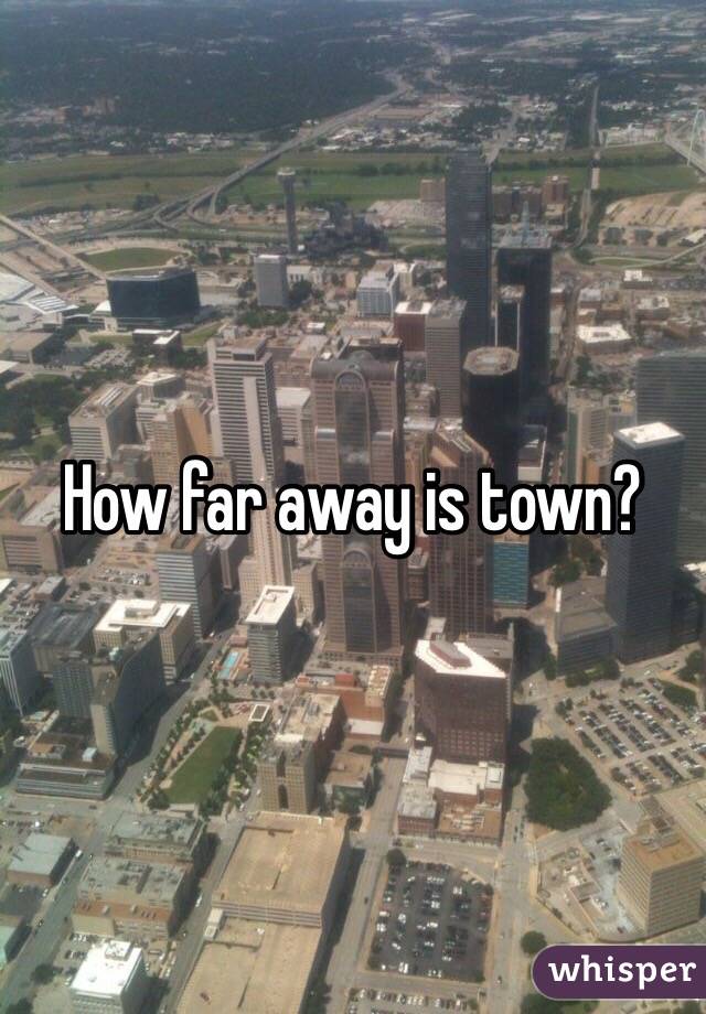 How far away is town?