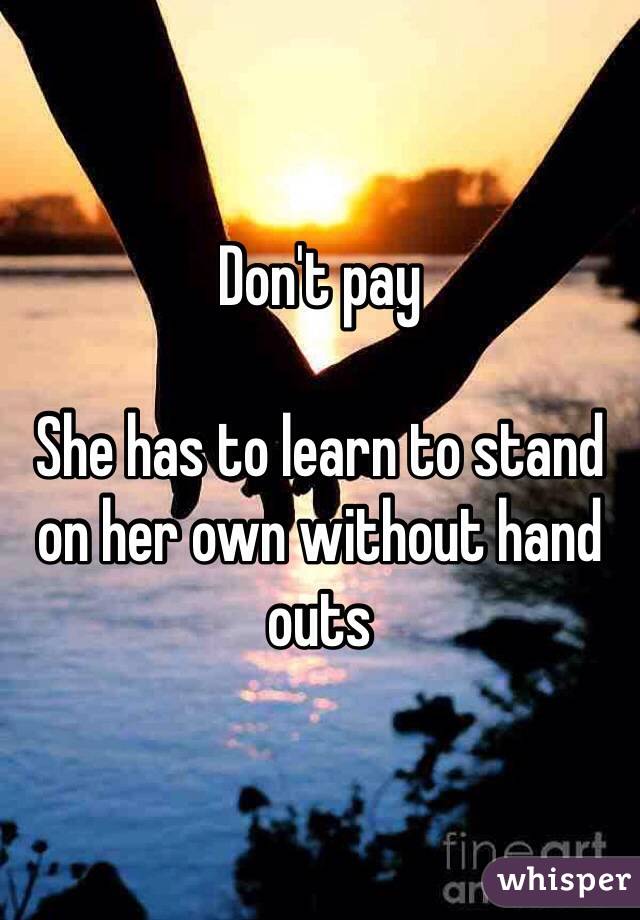 Don't pay

She has to learn to stand on her own without hand outs