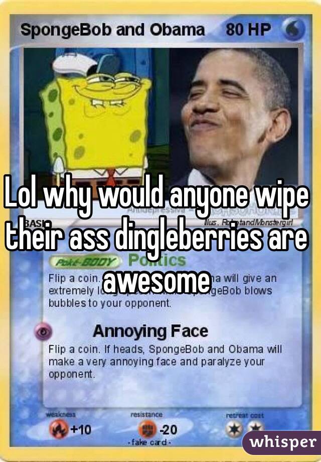 Lol why would anyone wipe their ass dingleberries are awesome