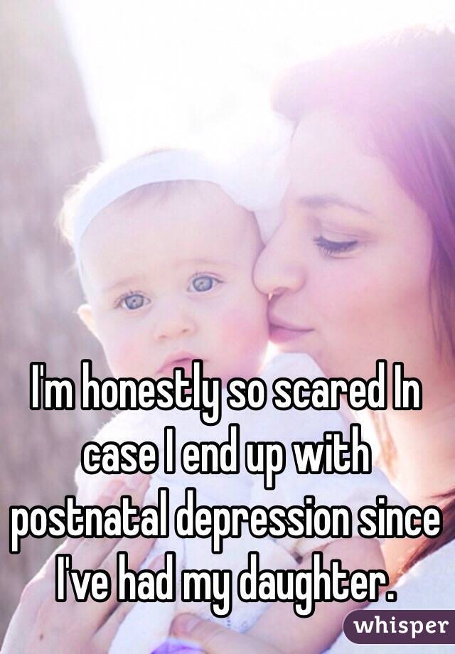 I'm honestly so scared In case I end up with postnatal depression since I've had my daughter. 