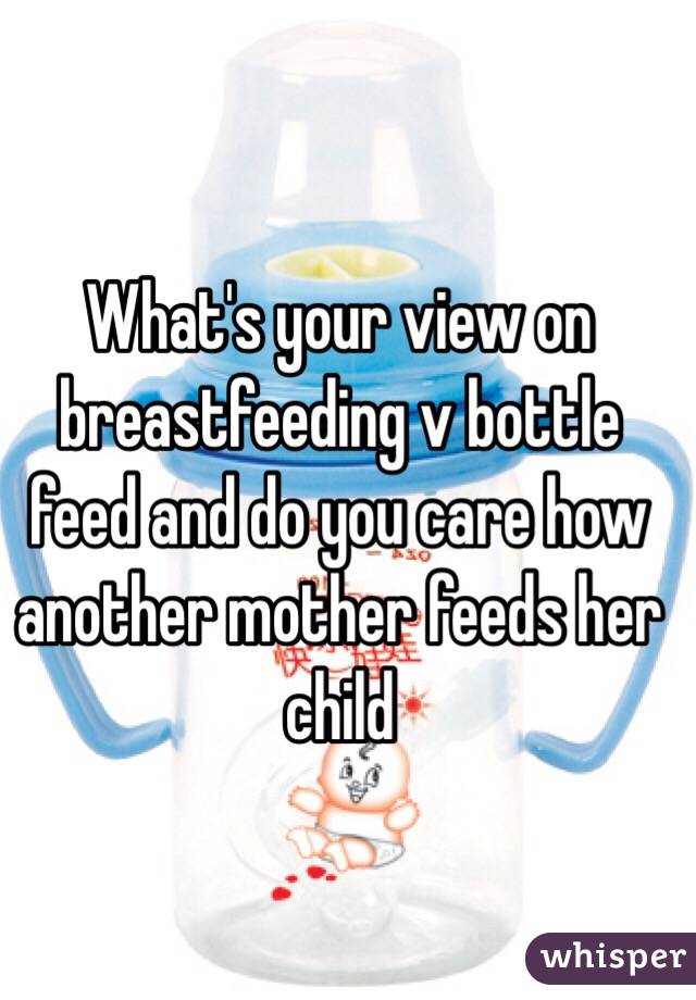 What's your view on breastfeeding v bottle feed and do you care how another mother feeds her child 