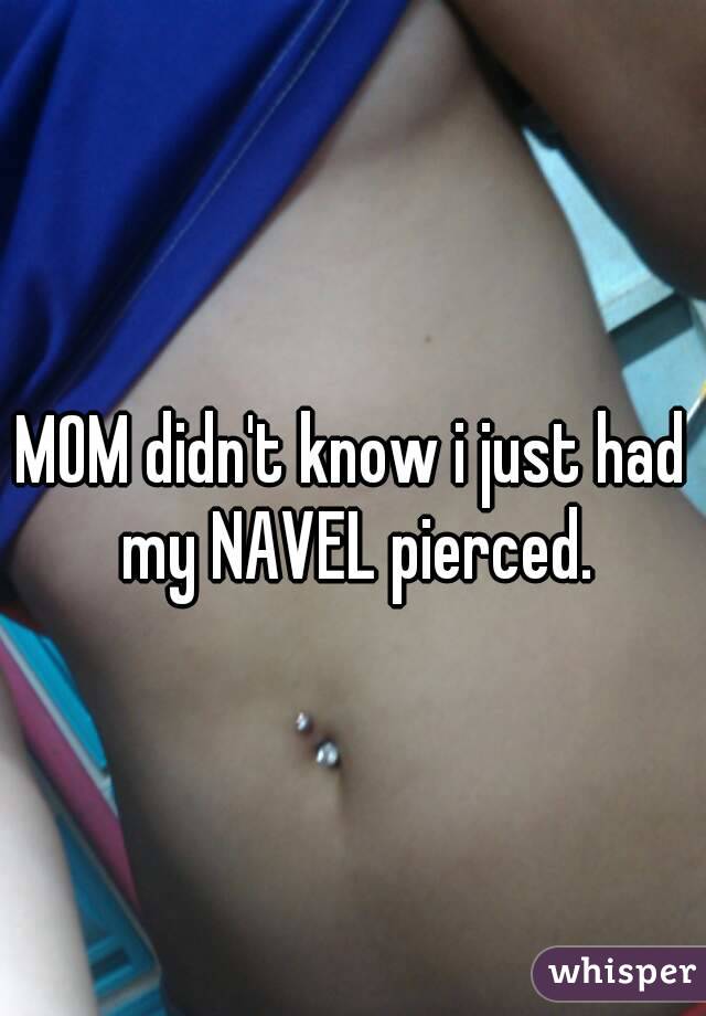 MOM didn't know i just had my NAVEL pierced.
