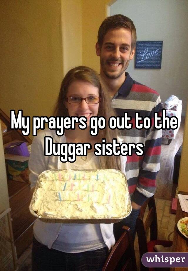 My prayers go out to the Duggar sisters