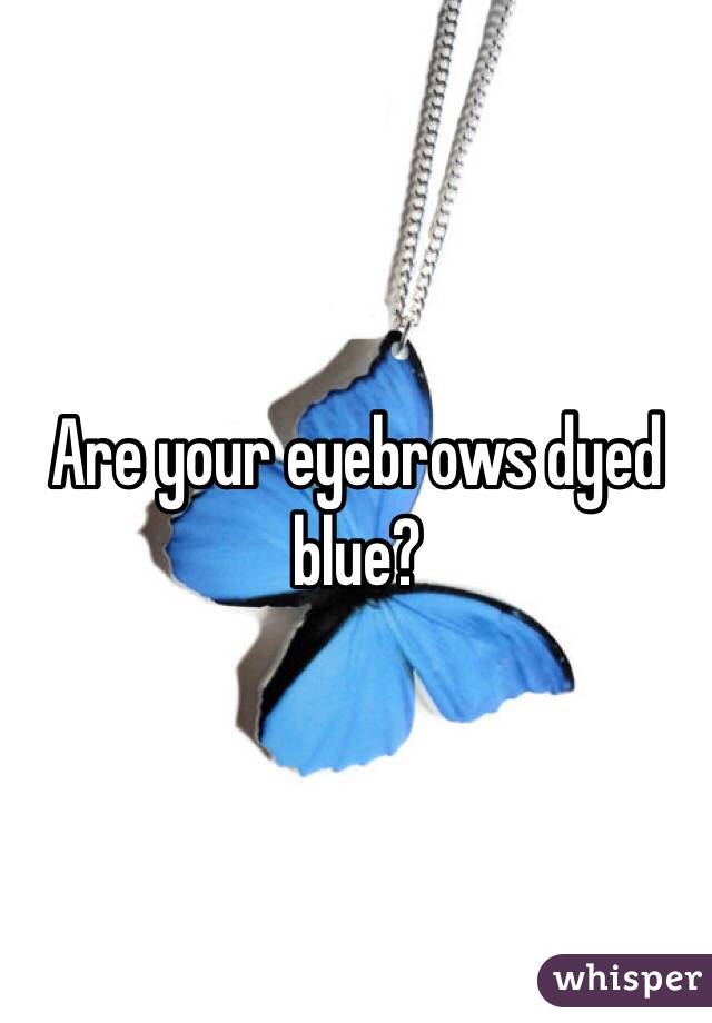 Are your eyebrows dyed blue?