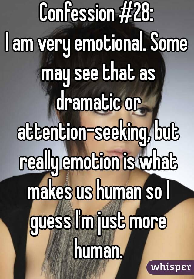 Confession #28:
I am very emotional. Some may see that as dramatic or attention-seeking, but really emotion is what makes us human so I guess I'm just more human.