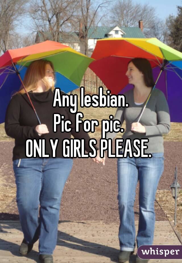 Any lesbian.
Pic for pic. 
ONLY GIRLS PLEASE. 
