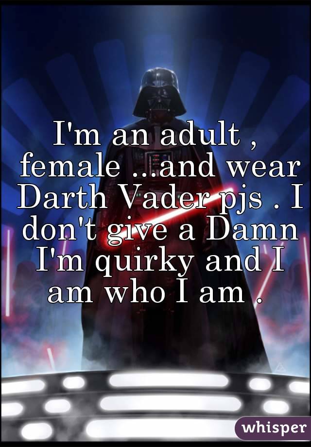 I'm an adult , female ...and wear Darth Vader pjs . I don't give a Damn I'm quirky and I am who I am . 